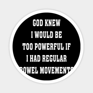 GOD KNOW I WOULD BE TOO POWERFUL IF I HAD REGULAR BOWEL MOVEMENT Magnet